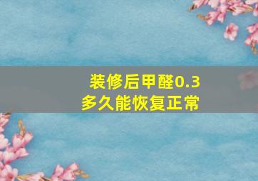 装修后甲醛0.3 多久能恢复正常